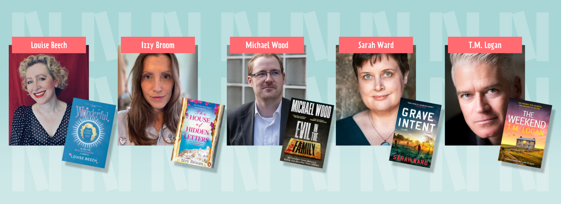 Five author headshots and their book covers at an angle to the bottom right of their photograph. Above their headshot is a pink banner of their name. (Left to Right): Louise Beech, and her book "Wonderful", Izzy Broom, and her book "The House of Hidden Letters", Michael Wood, and his book "Evil in the Family", Sarah Ward, and her book "Grave Intent", T.M. Logan, and his book "The Weekend". The background is light blue with the "N" logo for Newark Book Festival.