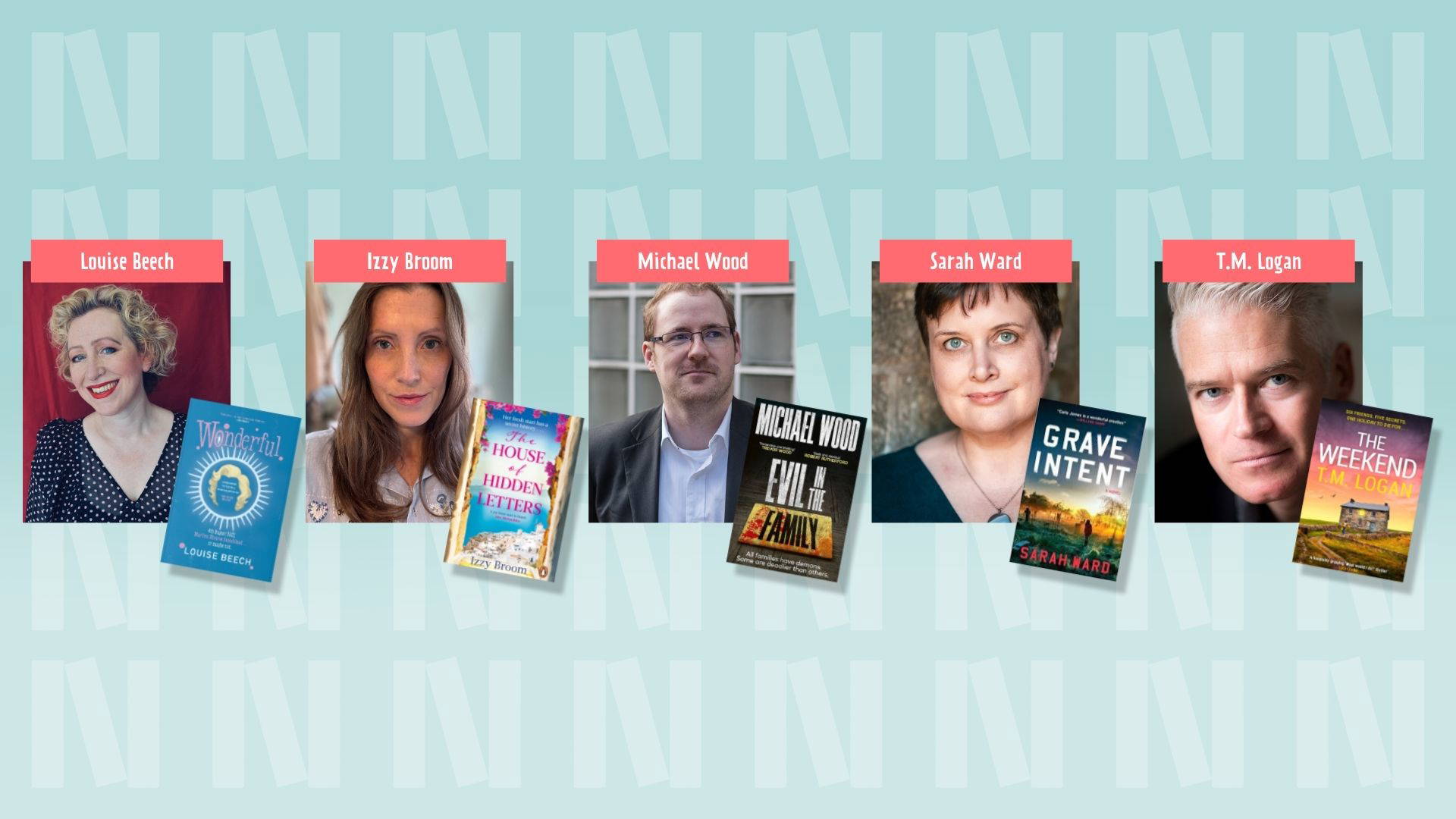 Five author headshots and their book covers at an angle to the bottom right of their photograph. Above their headshot is a pink banner of their name. (Left to Right): Louise Beech, and her book "Wonderful", Izzy Broom, and her book "The House of Hidden Letters", Michael Wood, and his book "Evil in the Family", Sarah Ward, and her book "Grave Intent", T.M. Logan, and his book "The Weekend". The background is light blue with the "N" logo for Newark Book Festival.